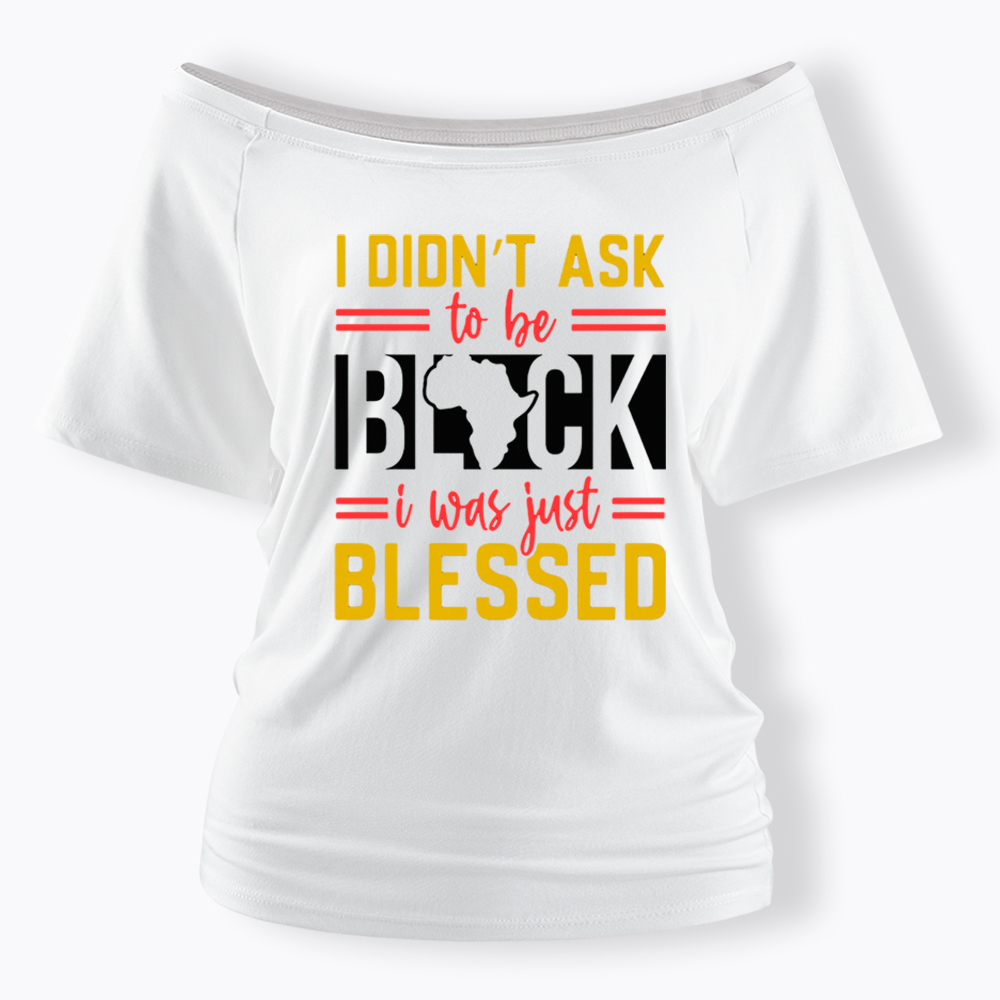 I Didn'T Ask To Be Black, I Was Just Blessed Off Shoulder T-shirt