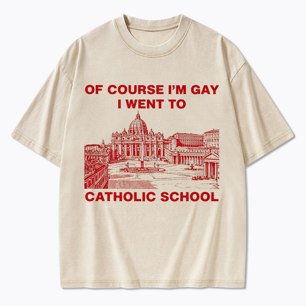 Of Course I'm Gay I Went To Catholic School Washed T-Shirt