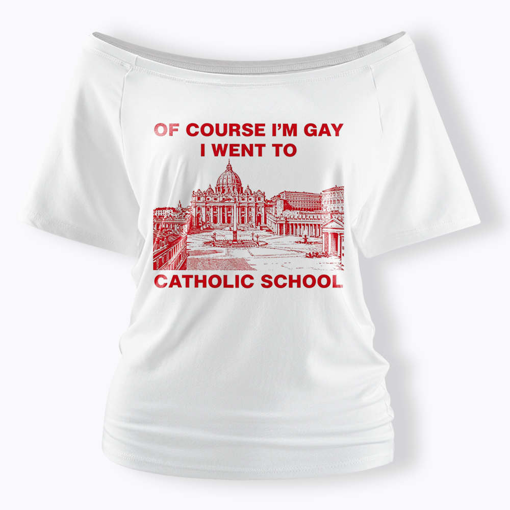 Of Course I'm Gay I Went To Catholic School Off Shoulder T-shirt