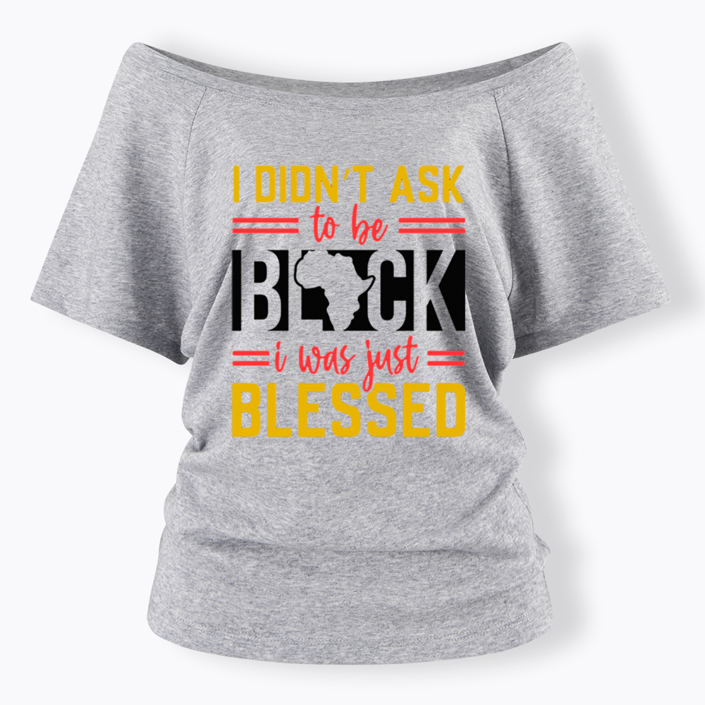 I Didn'T Ask To Be Black, I Was Just Blessed Off Shoulder T-shirt