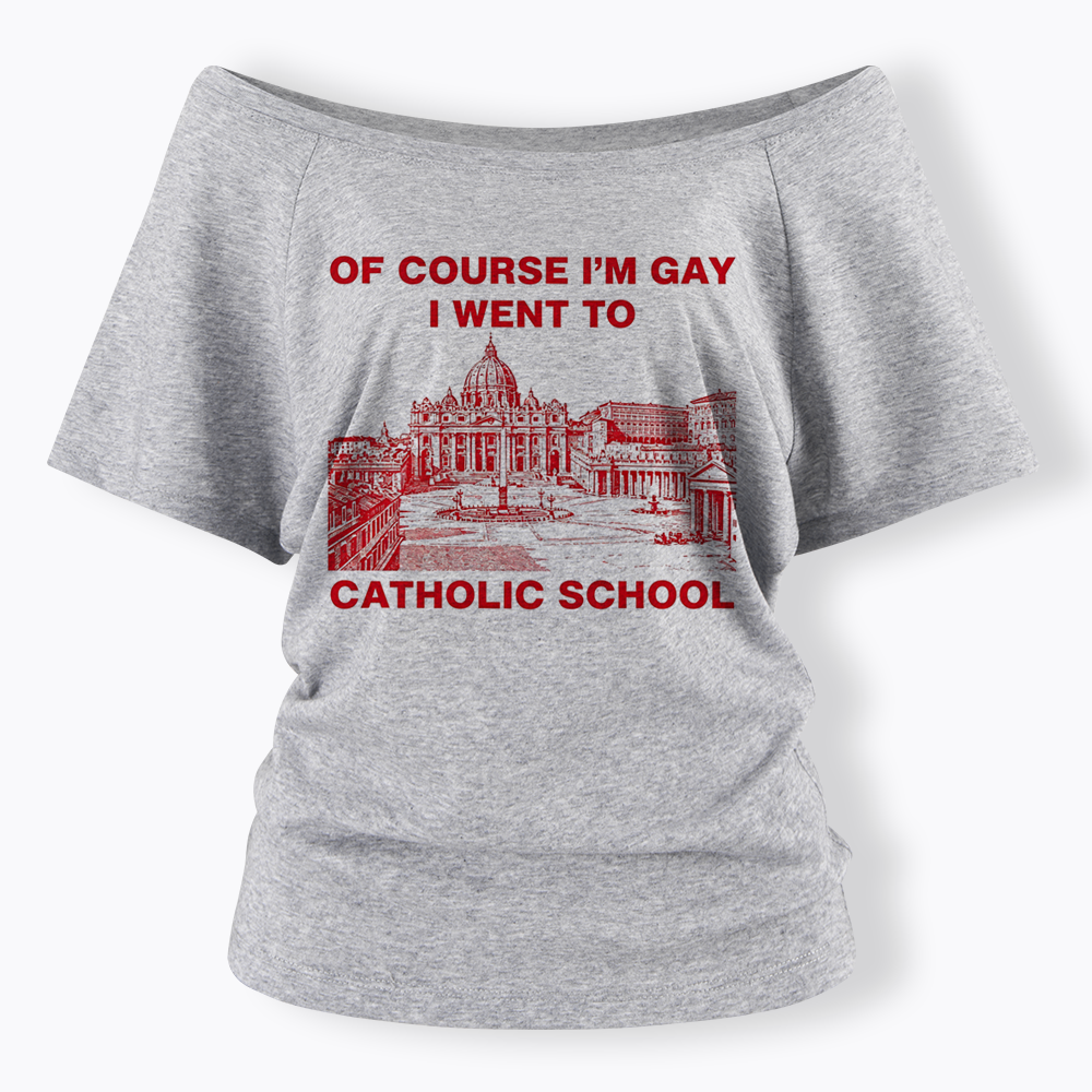 Of Course I'm Gay I Went To Catholic School Off Shoulder T-shirt