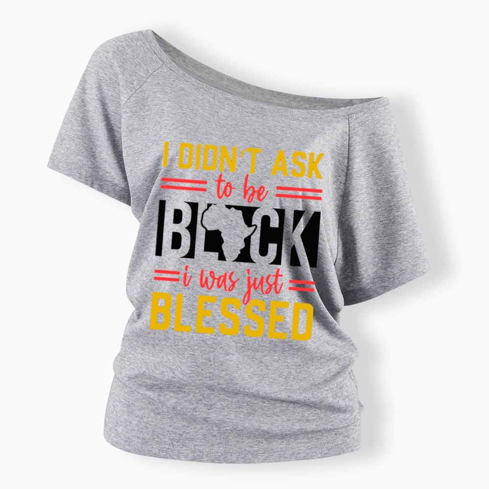 I Didn'T Ask To Be Black, I Was Just Blessed Off Shoulder T-shirt