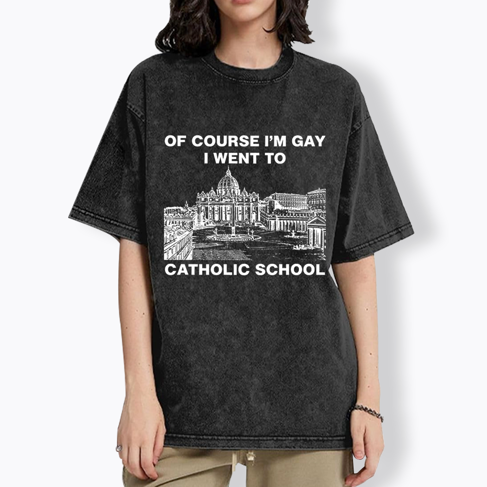 Of Course I'm Gay I Went To Catholic School Washed T-Shirt