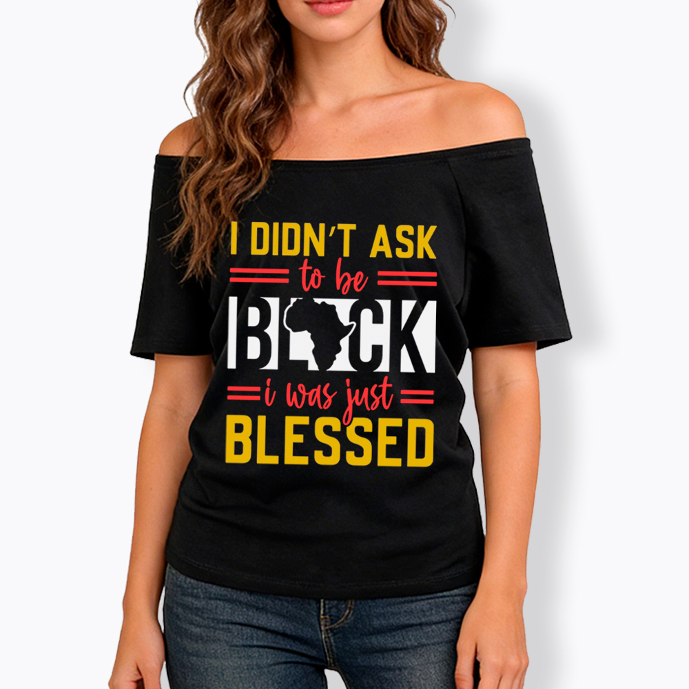 I Didn'T Ask To Be Black, I Was Just Blessed Off Shoulder T-shirt