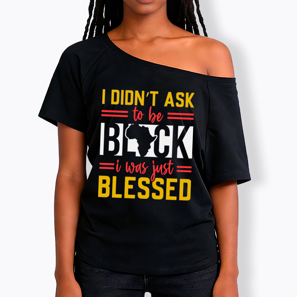 I Didn'T Ask To Be Black, I Was Just Blessed Off Shoulder T-shirt