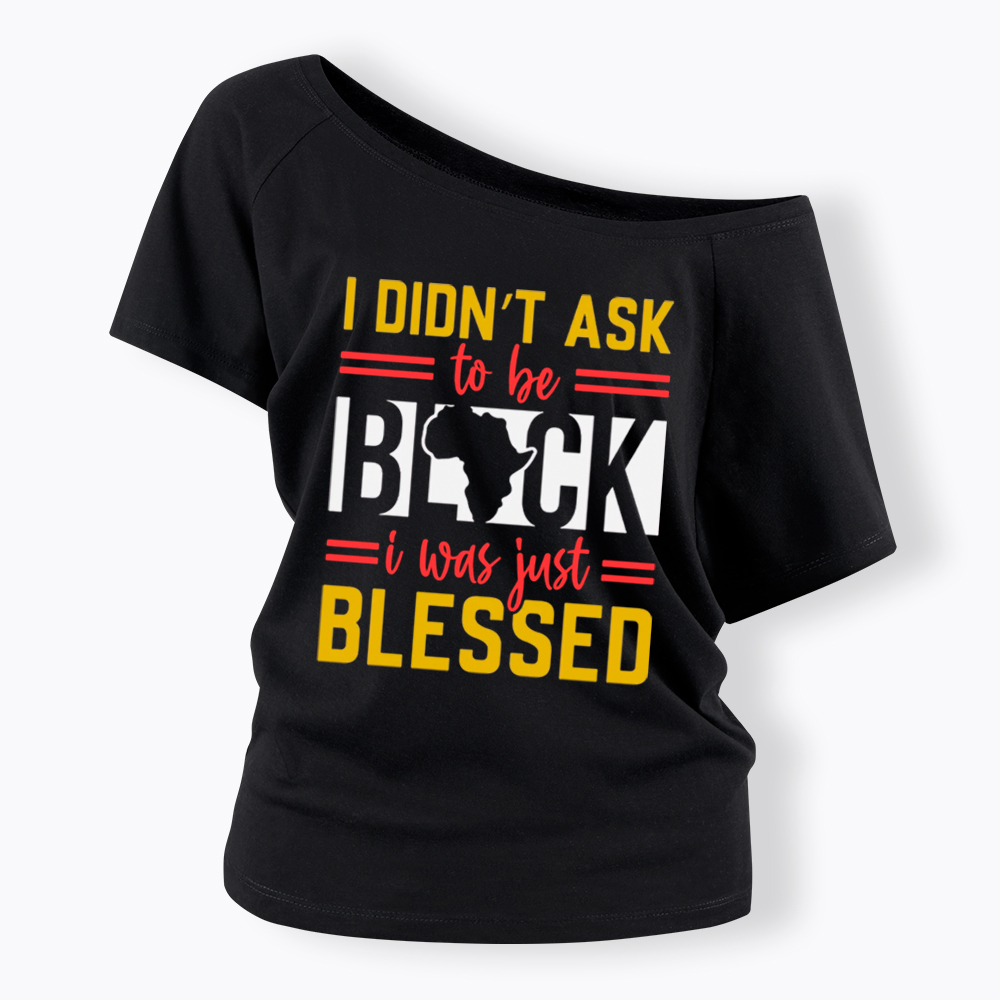 I Didn'T Ask To Be Black, I Was Just Blessed Off Shoulder T-shirt