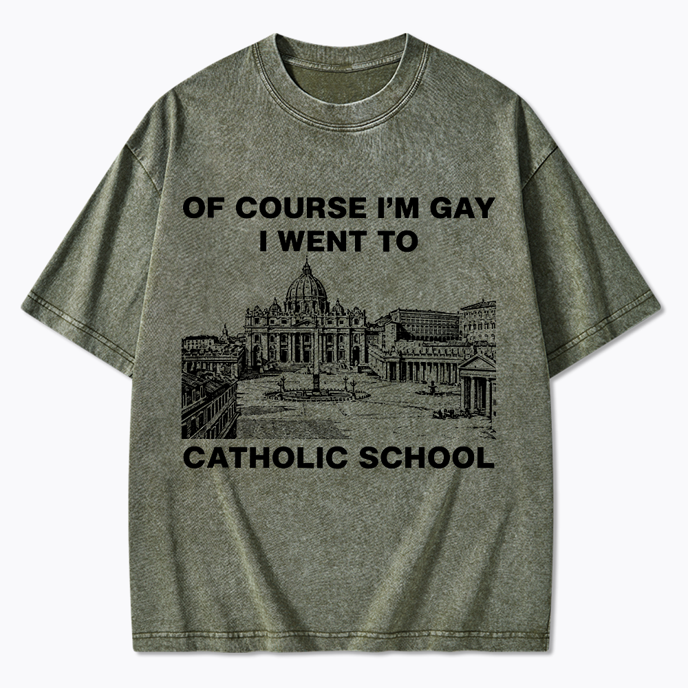 Of Course I'm Gay I Went To Catholic School Washed T-Shirt