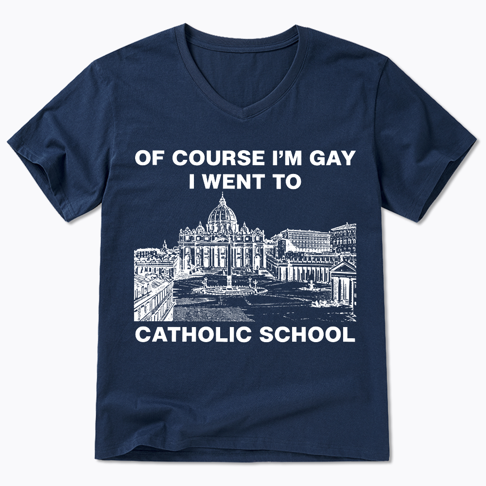 Of Course I'm Gay I Went To Catholic School V-Neck Classic T-Shirt