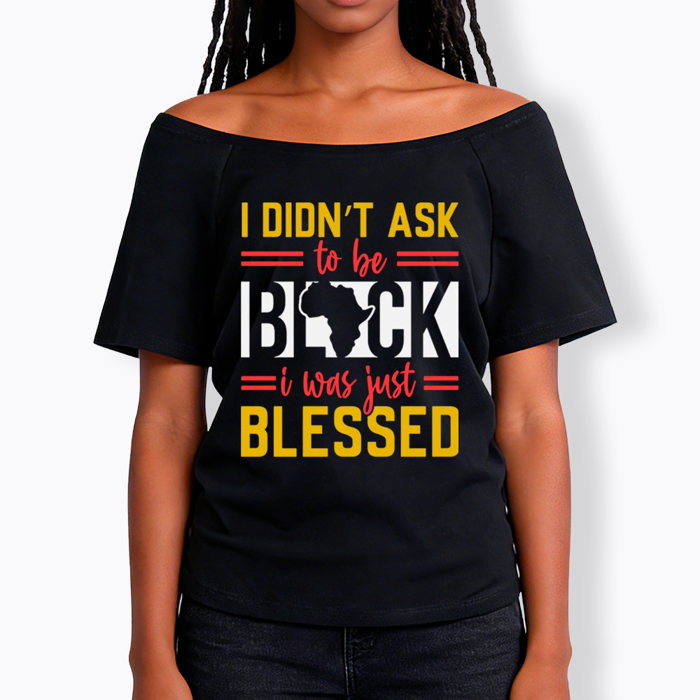 I Didn'T Ask To Be Black, I Was Just Blessed Off Shoulder T-shirt
