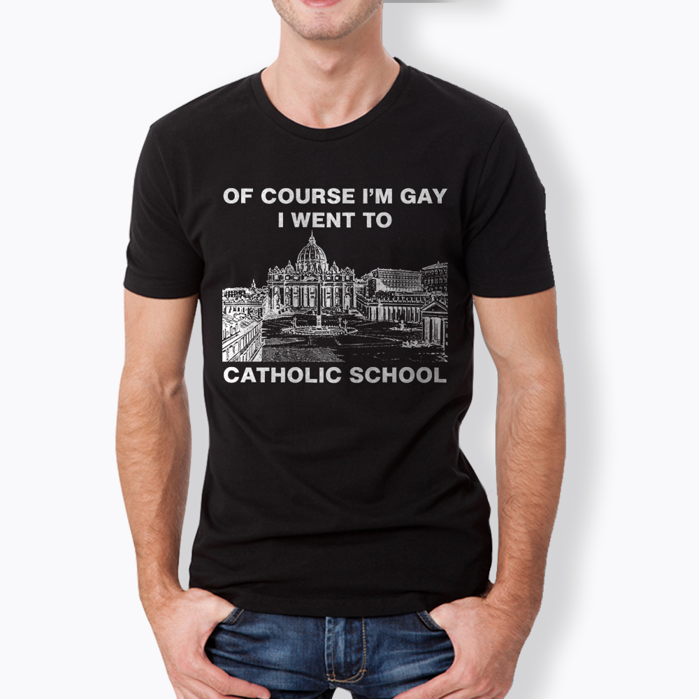 Of Course I'm Gay I Went To Catholic School Classic T-Shirt