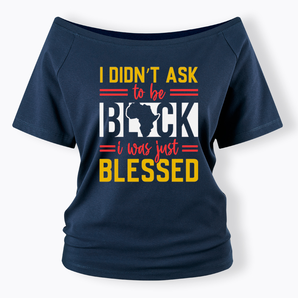 I Didn'T Ask To Be Black, I Was Just Blessed Off Shoulder T-shirt