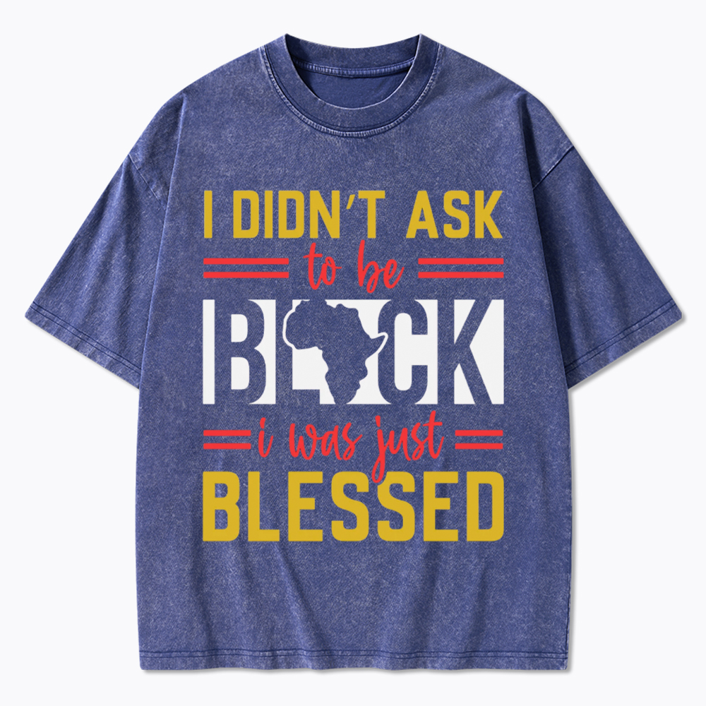 I Didn'T Ask To Be Black, I Was Just Blessed Washed T-Shirt