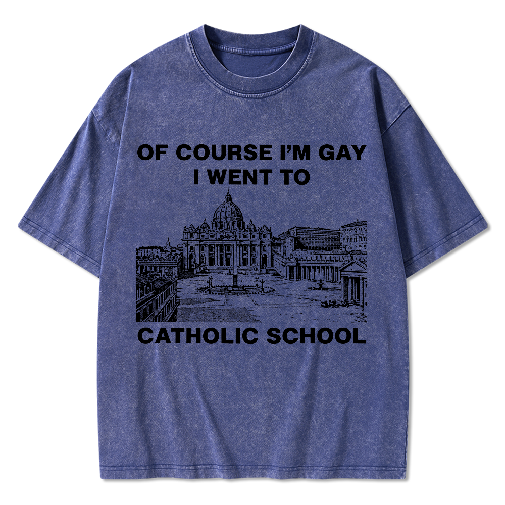 Of Course I'm Gay I Went To Catholic School Washed T-Shirt