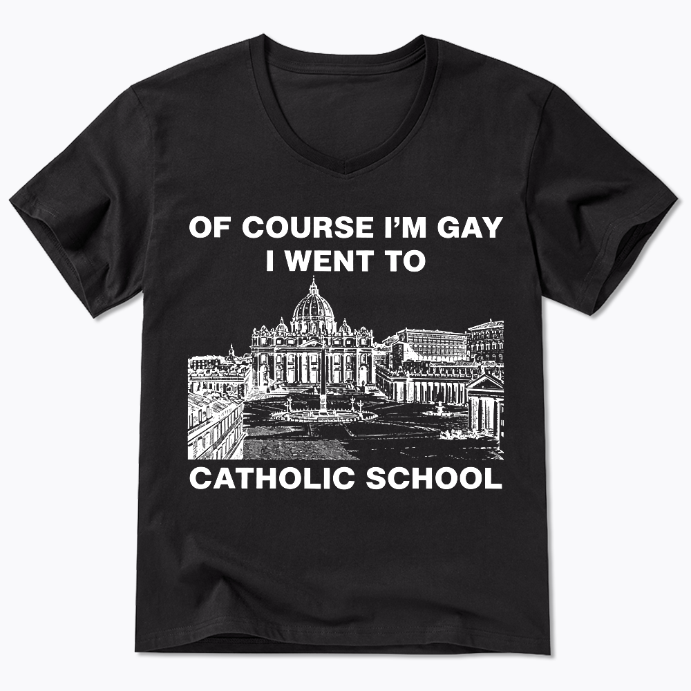 Of Course I'm Gay I Went To Catholic School V-Neck Classic T-Shirt