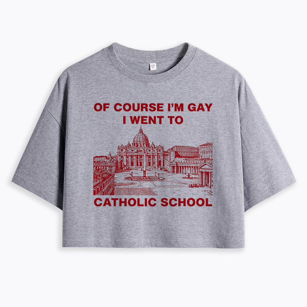 Of Course I'm Gay I Went To Catholic School Cropped T-Shirt