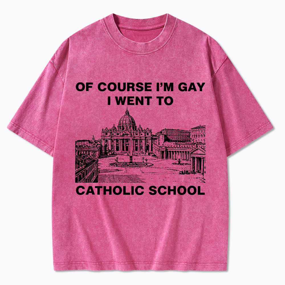 Of Course I'm Gay I Went To Catholic School Washed T-Shirt