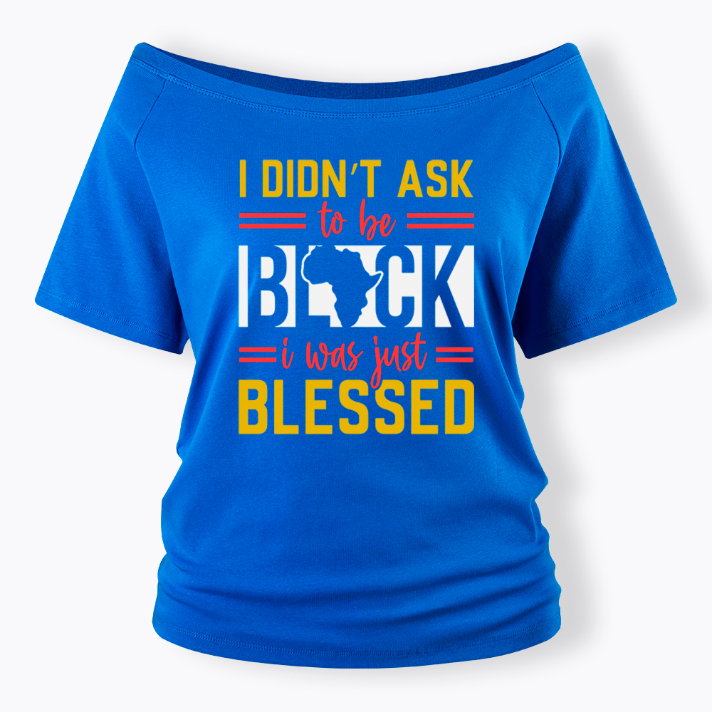 I Didn'T Ask To Be Black, I Was Just Blessed Off Shoulder T-shirt