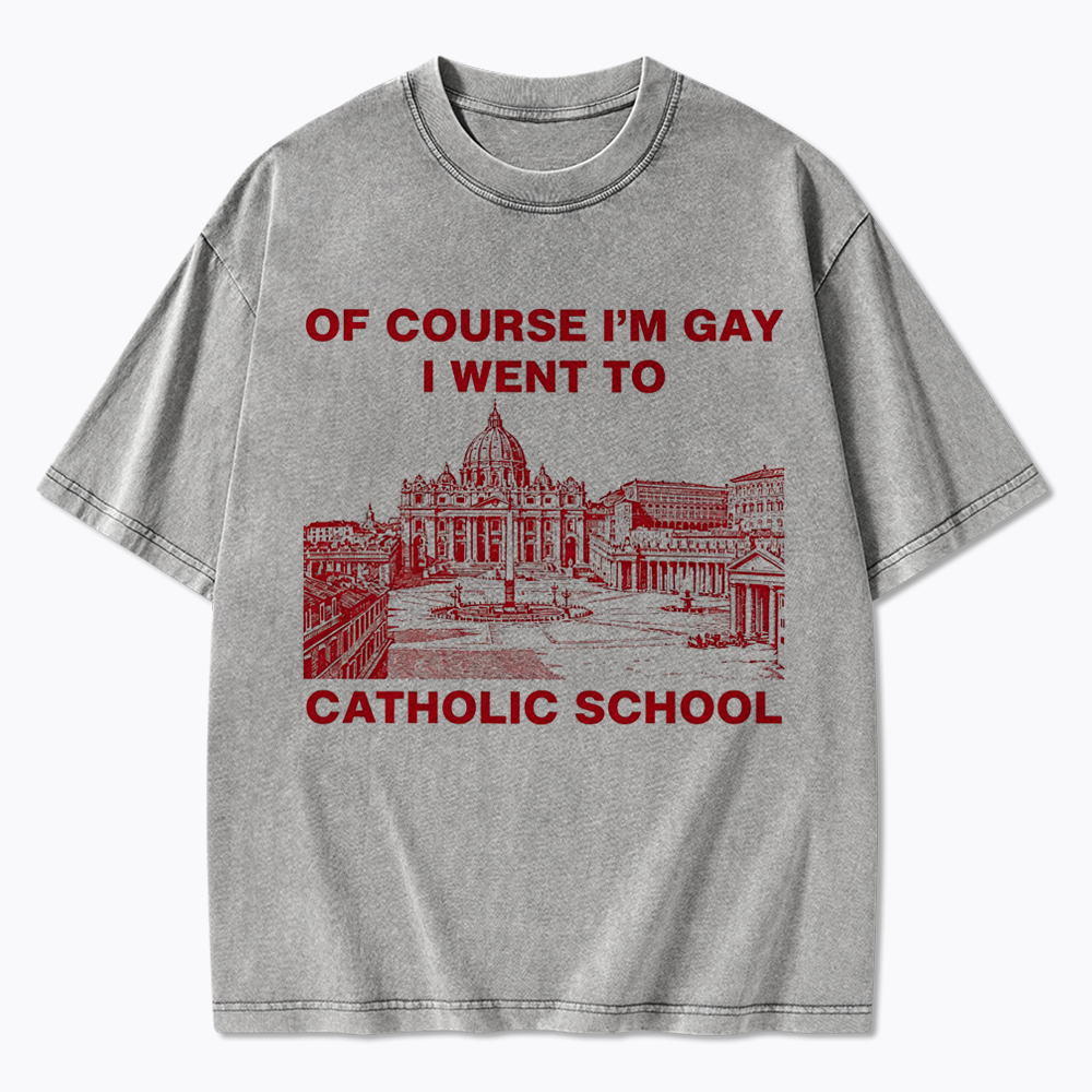 Of Course I'm Gay I Went To Catholic School Washed T-Shirt