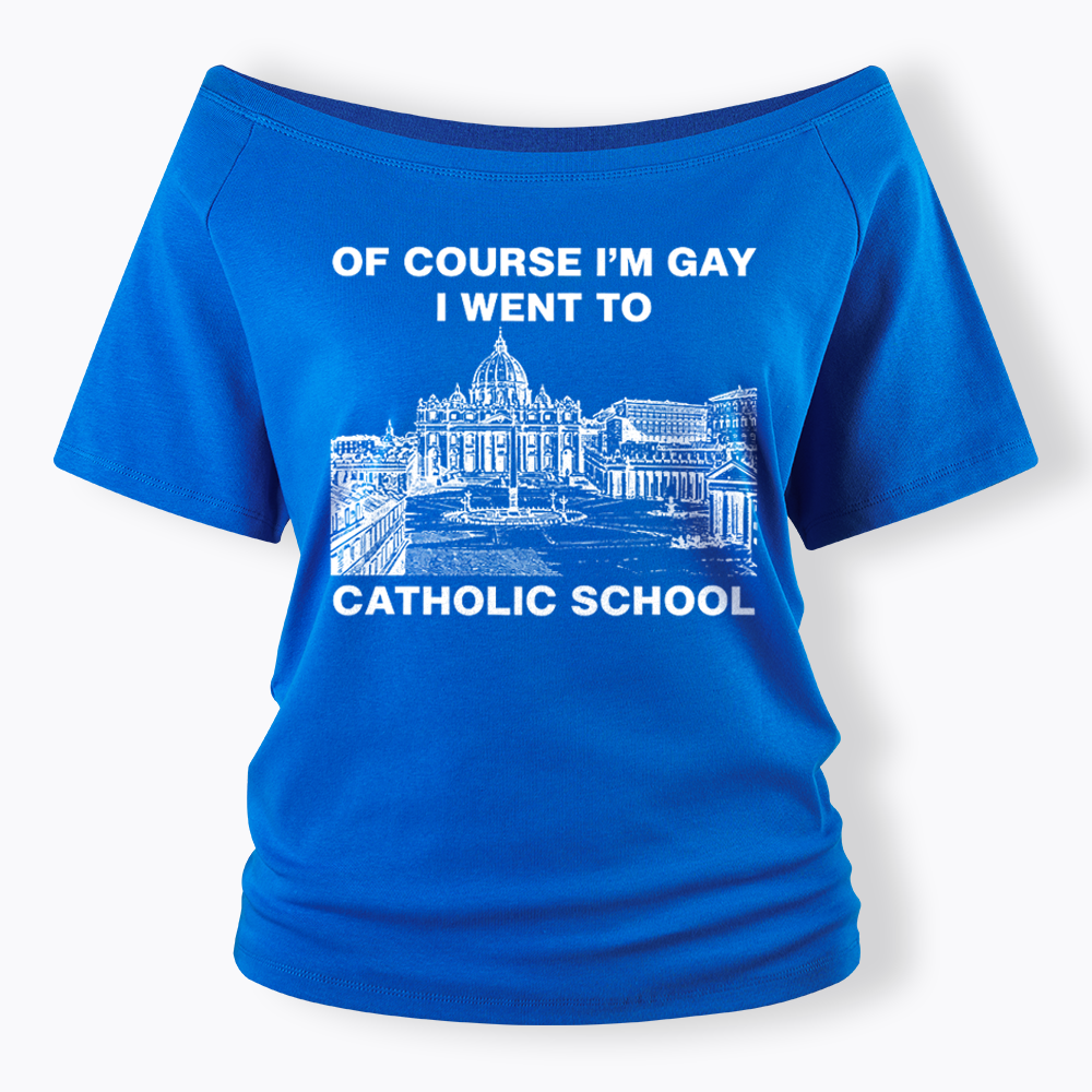 Of Course I'm Gay I Went To Catholic School Off Shoulder T-shirt