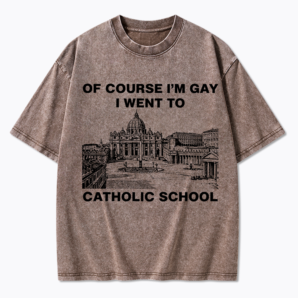 Of Course I'm Gay I Went To Catholic School Washed T-Shirt