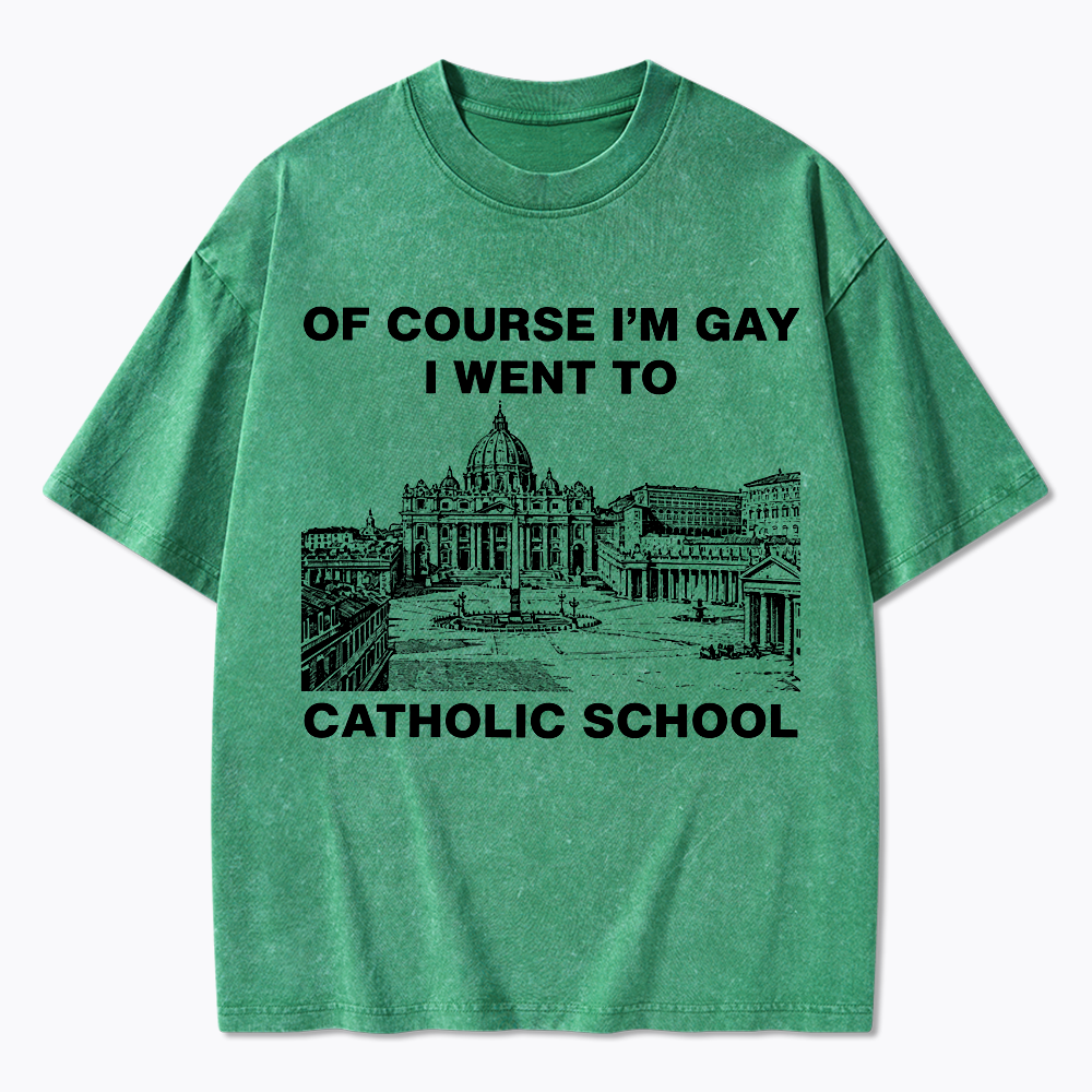 Of Course I'm Gay I Went To Catholic School Washed T-Shirt