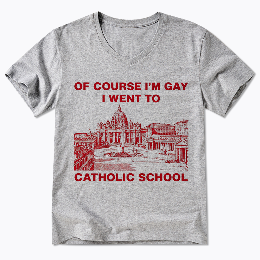 Of Course I'm Gay I Went To Catholic School V-Neck Classic T-Shirt