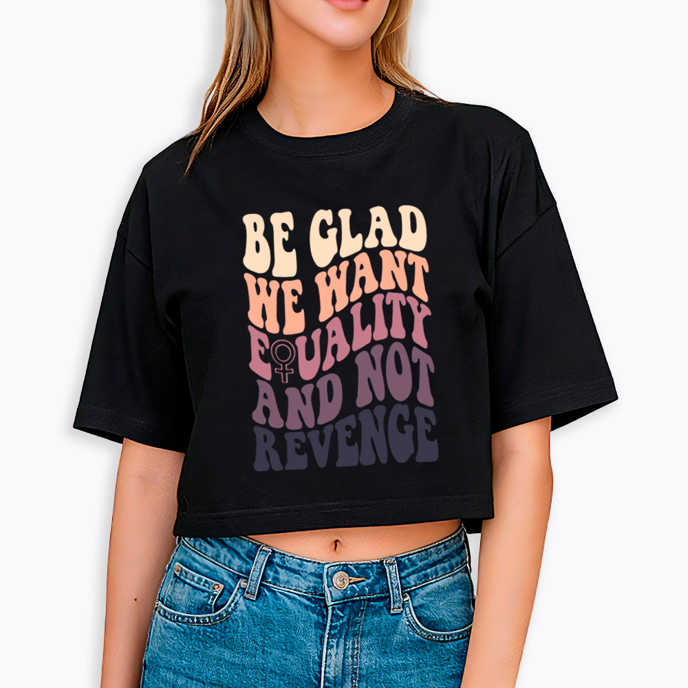 Be Glad We Want Equality and Not Revenge Cropped T-Shirts