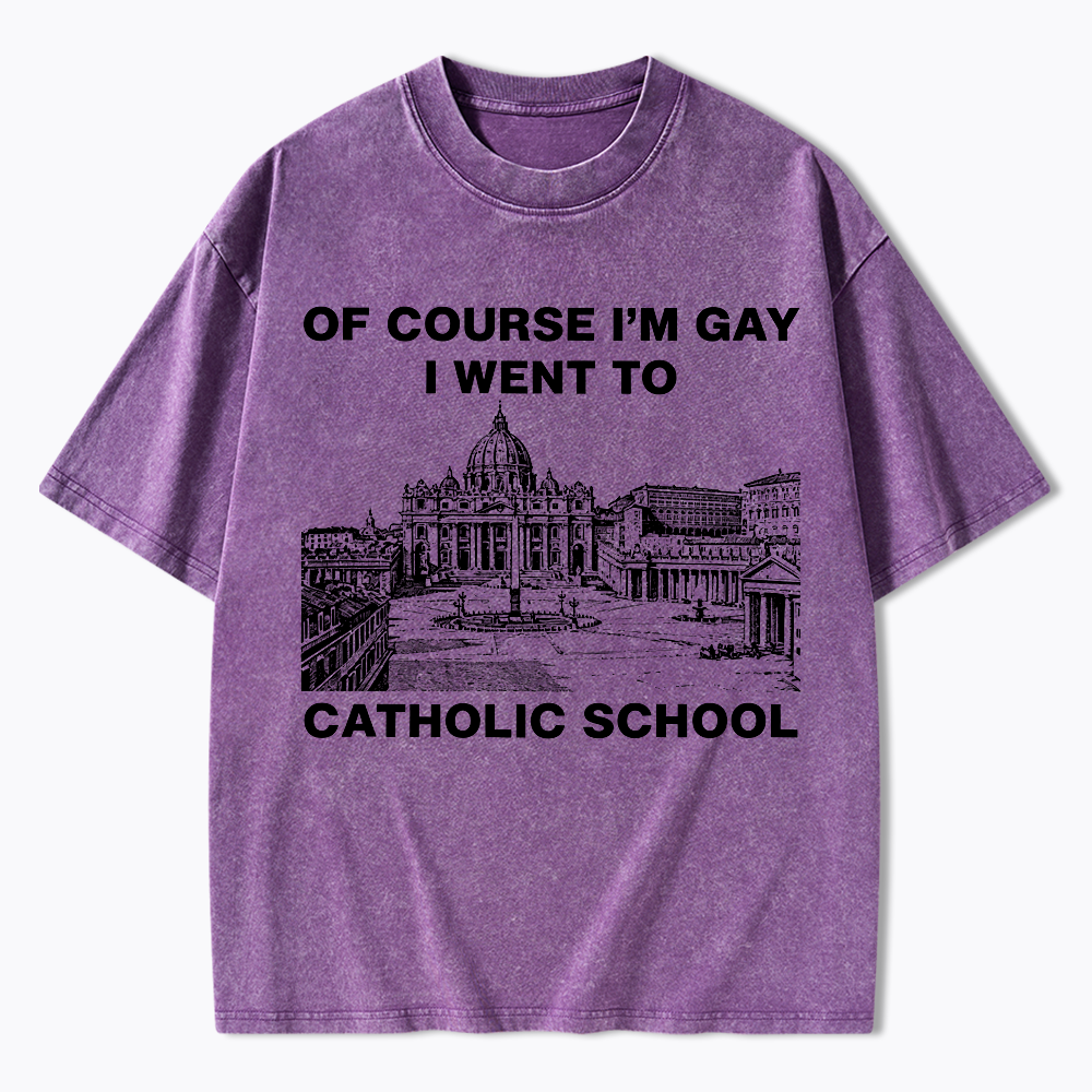 Of Course I'm Gay I Went To Catholic School Washed T-Shirt