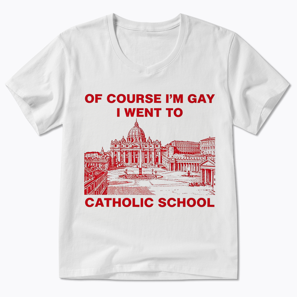 Of Course I'm Gay I Went To Catholic School V-Neck Classic T-Shirt