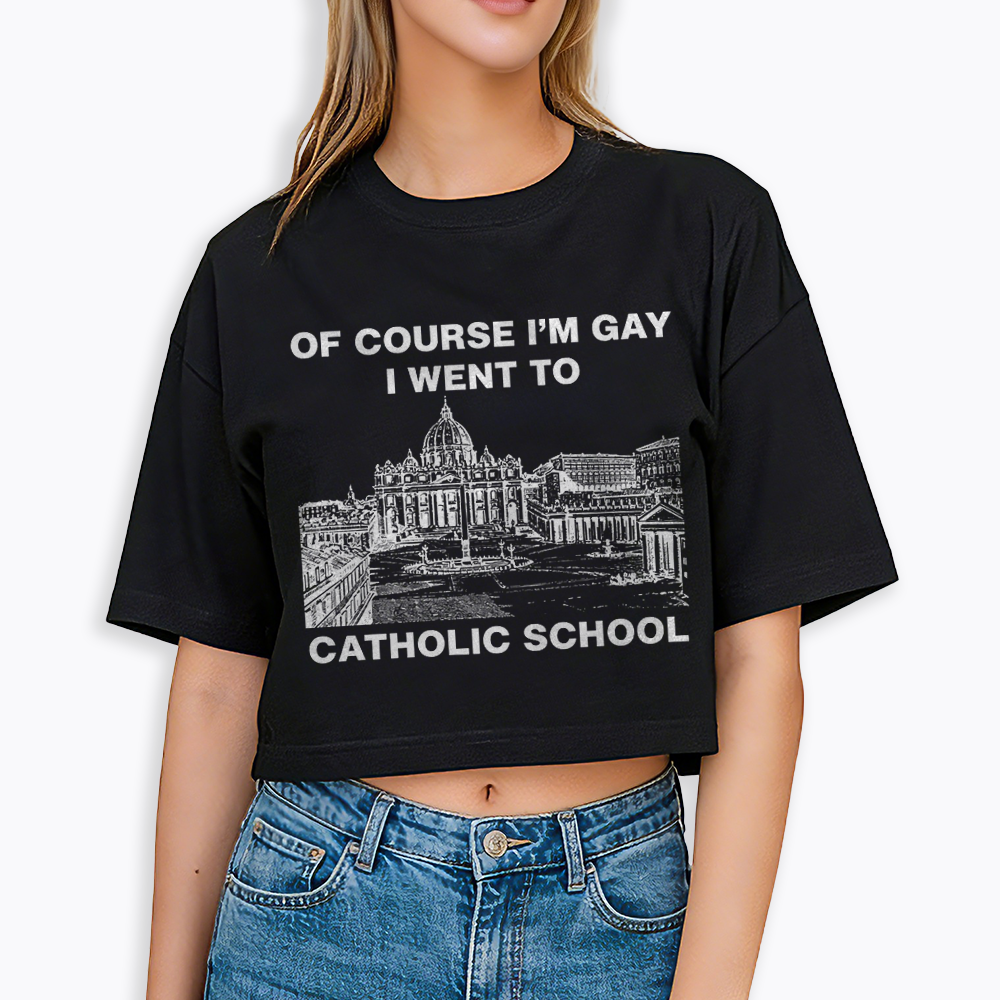 Of Course I'm Gay I Went To Catholic School Cropped T-Shirt