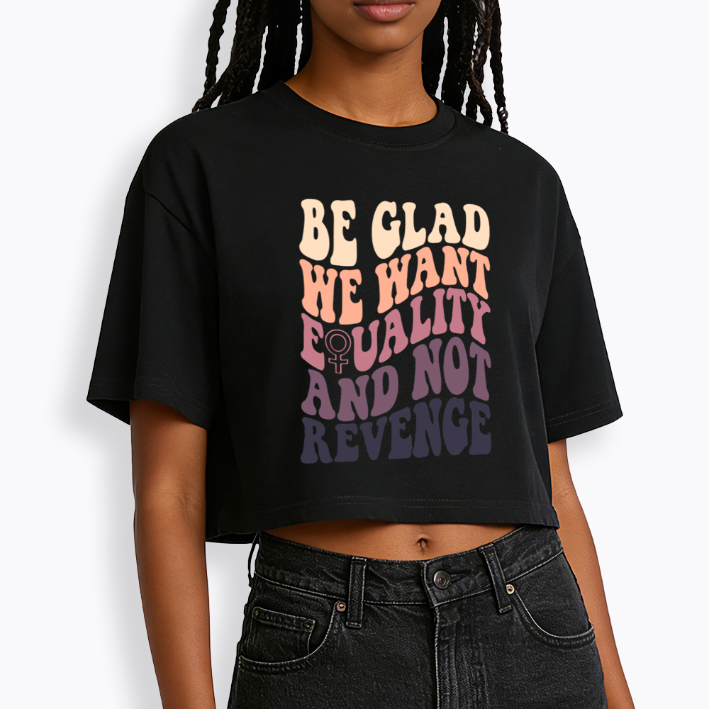 Be Glad We Want Equality and Not Revenge Cropped T-Shirts