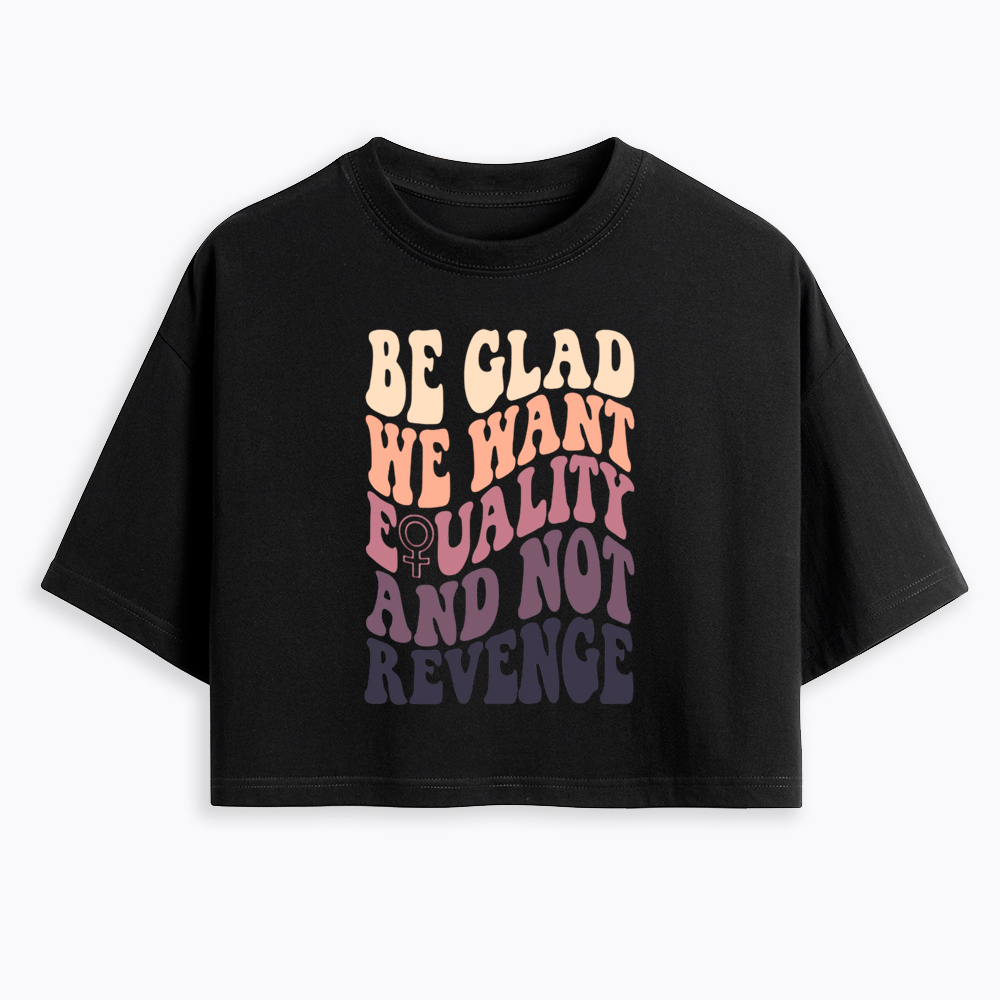 Be Glad We Want Equality and Not Revenge Cropped T-Shirts