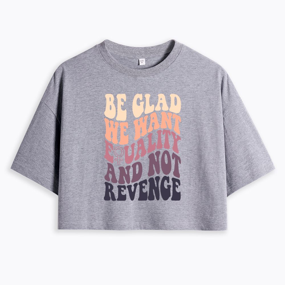 Be Glad We Want Equality and Not Revenge Cropped T-Shirts