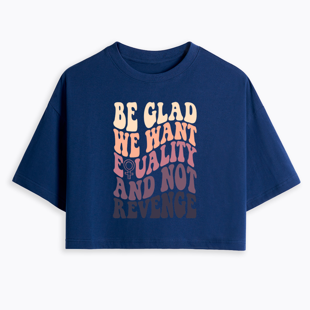 Be Glad We Want Equality and Not Revenge Cropped T-Shirts
