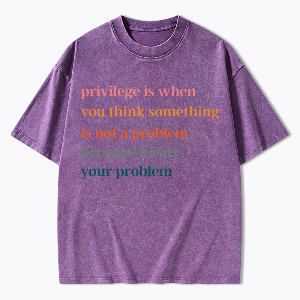 Privilege is When You Think Something Isn't a Problem Washed T-Shirt