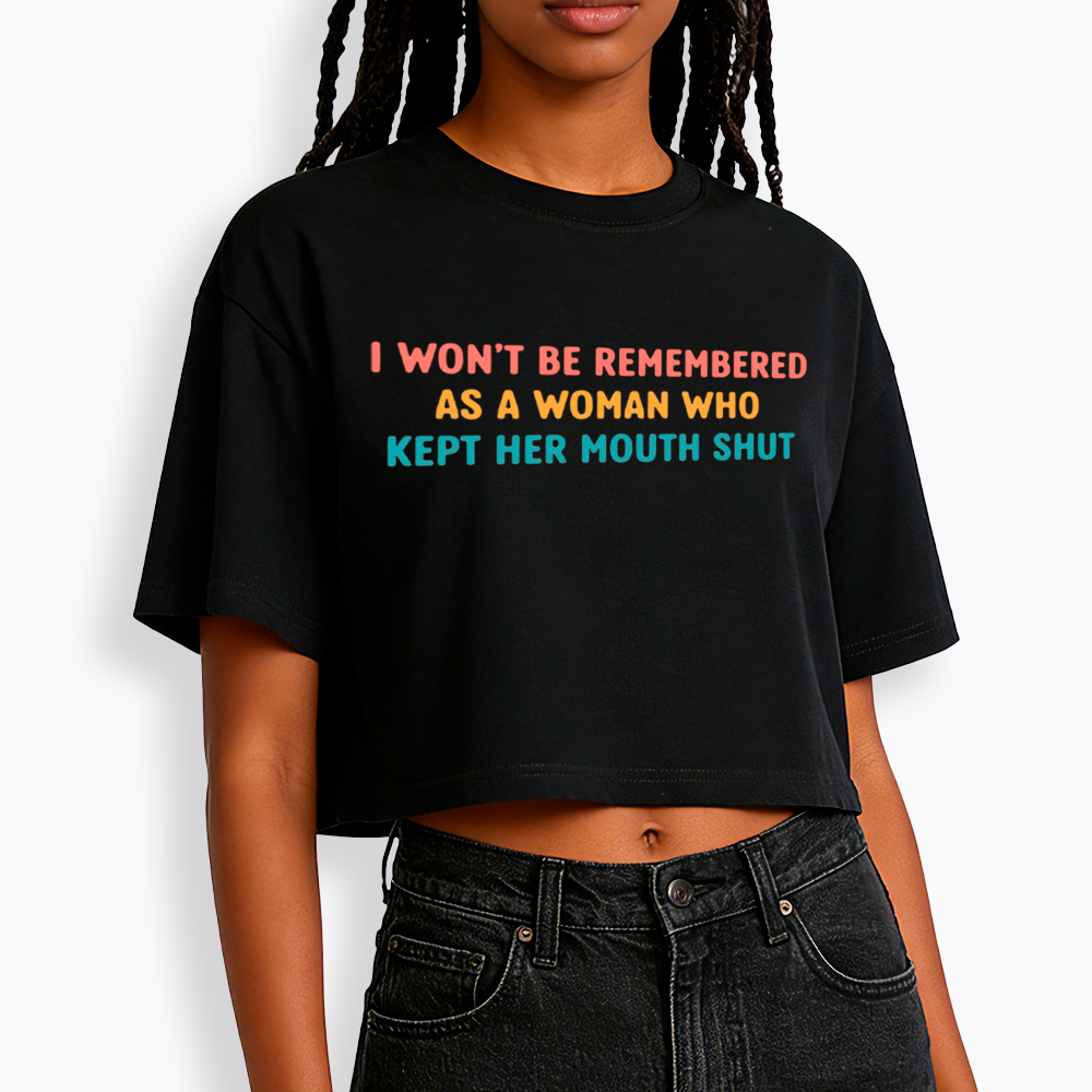 I Won't Be Remembered As a Woman Who Kept Her Mouth Shut Cropped T-Shirts