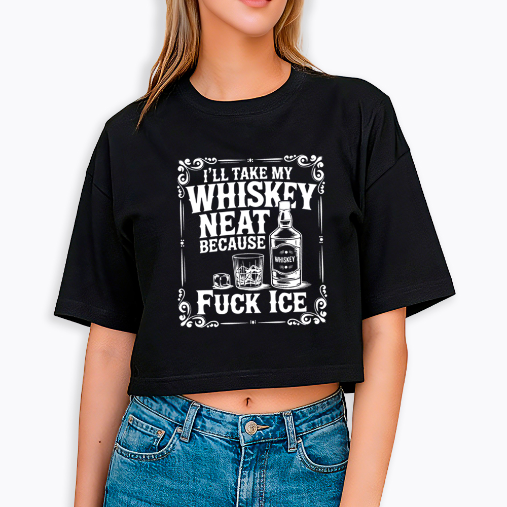 I’ll Take My Whiskey Neat Because F* Ice Cropped T-Shirt