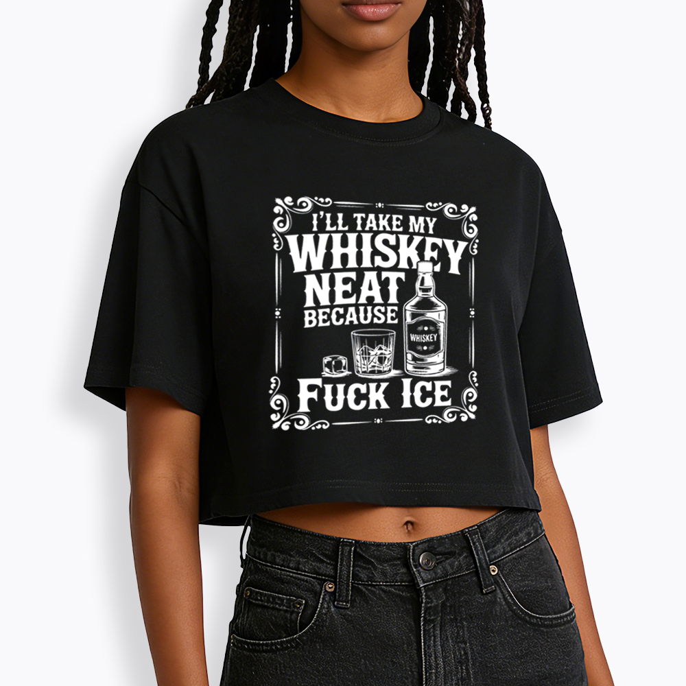 I’ll Take My Whiskey Neat Because F* Ice Cropped T-Shirt
