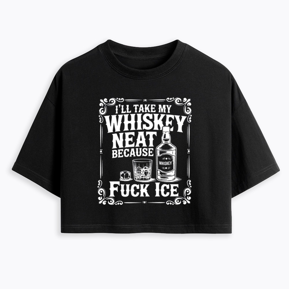 I’ll Take My Whiskey Neat Because F* Ice Cropped T-Shirt