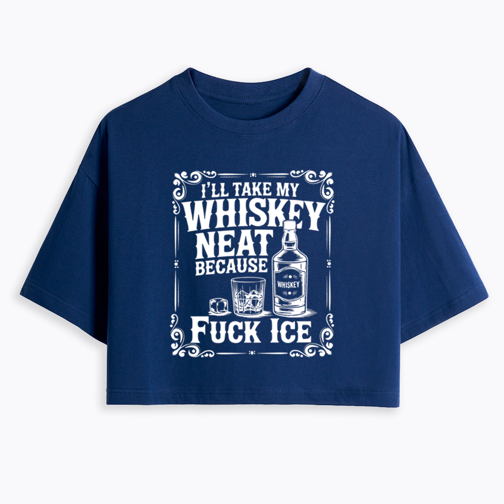 I’ll Take My Whiskey Neat Because F* Ice Cropped T-Shirt