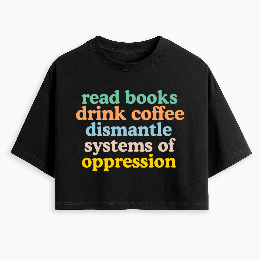 Read Books Drink Coffee Dismantle Systems of Oppression Cropped T-Shirt