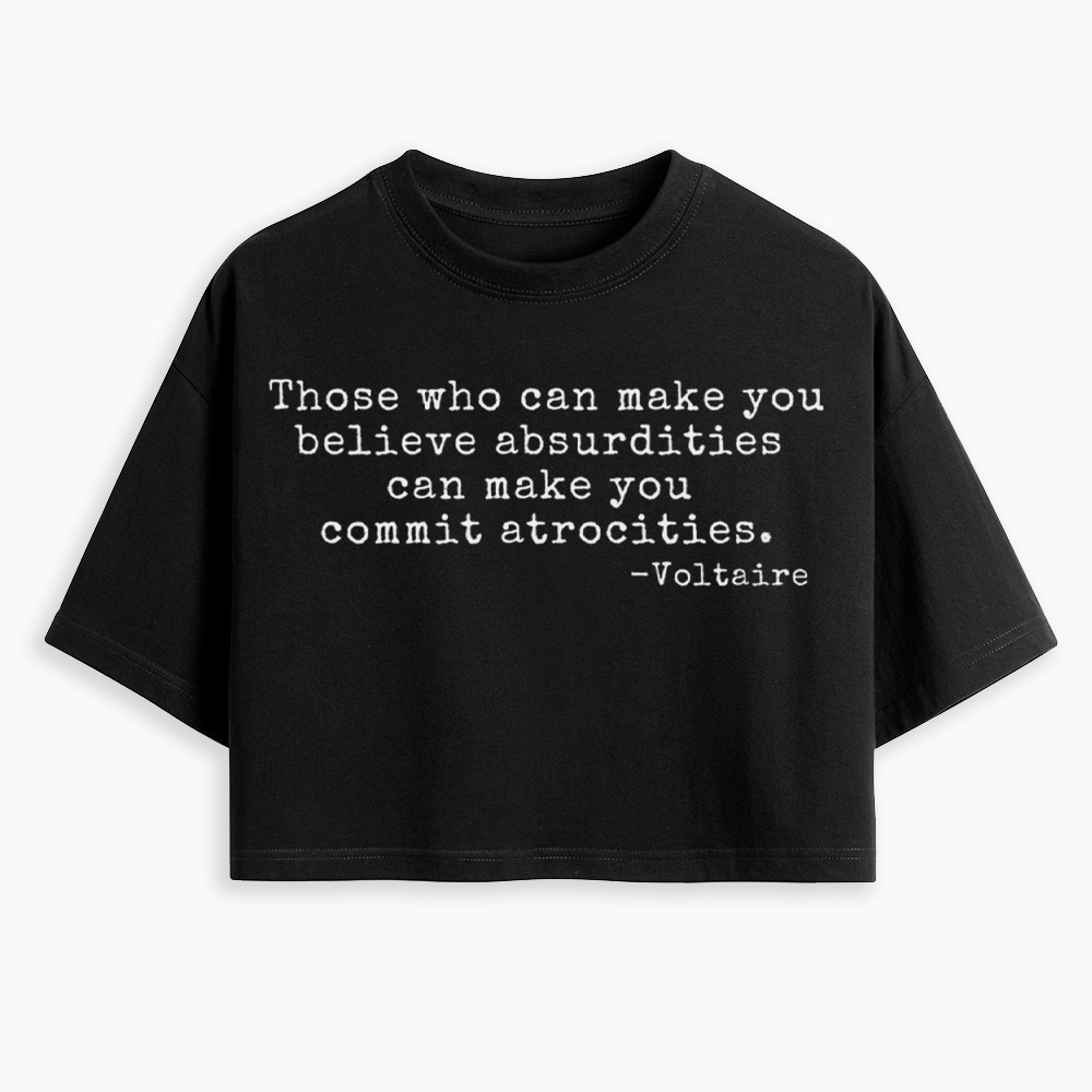 Those Who can Make You Believe Absurdities can Make You Commit Atrocities Cropped T-Shirt