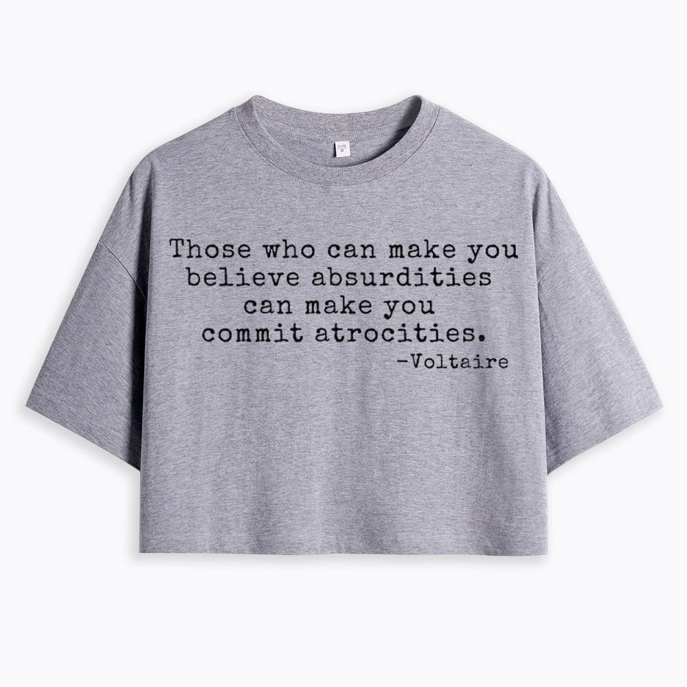 Those Who can Make You Believe Absurdities can Make You Commit Atrocities Cropped T-Shirt