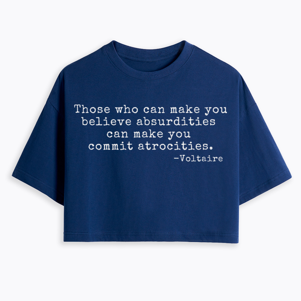 Those Who can Make You Believe Absurdities can Make You Commit Atrocities Cropped T-Shirt