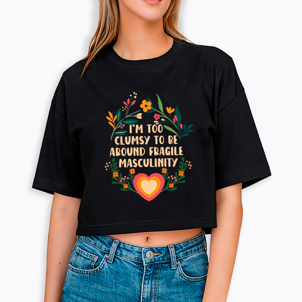 I'm too Clumsy to be Around Fragile Masculinity Cropped T-Shirt