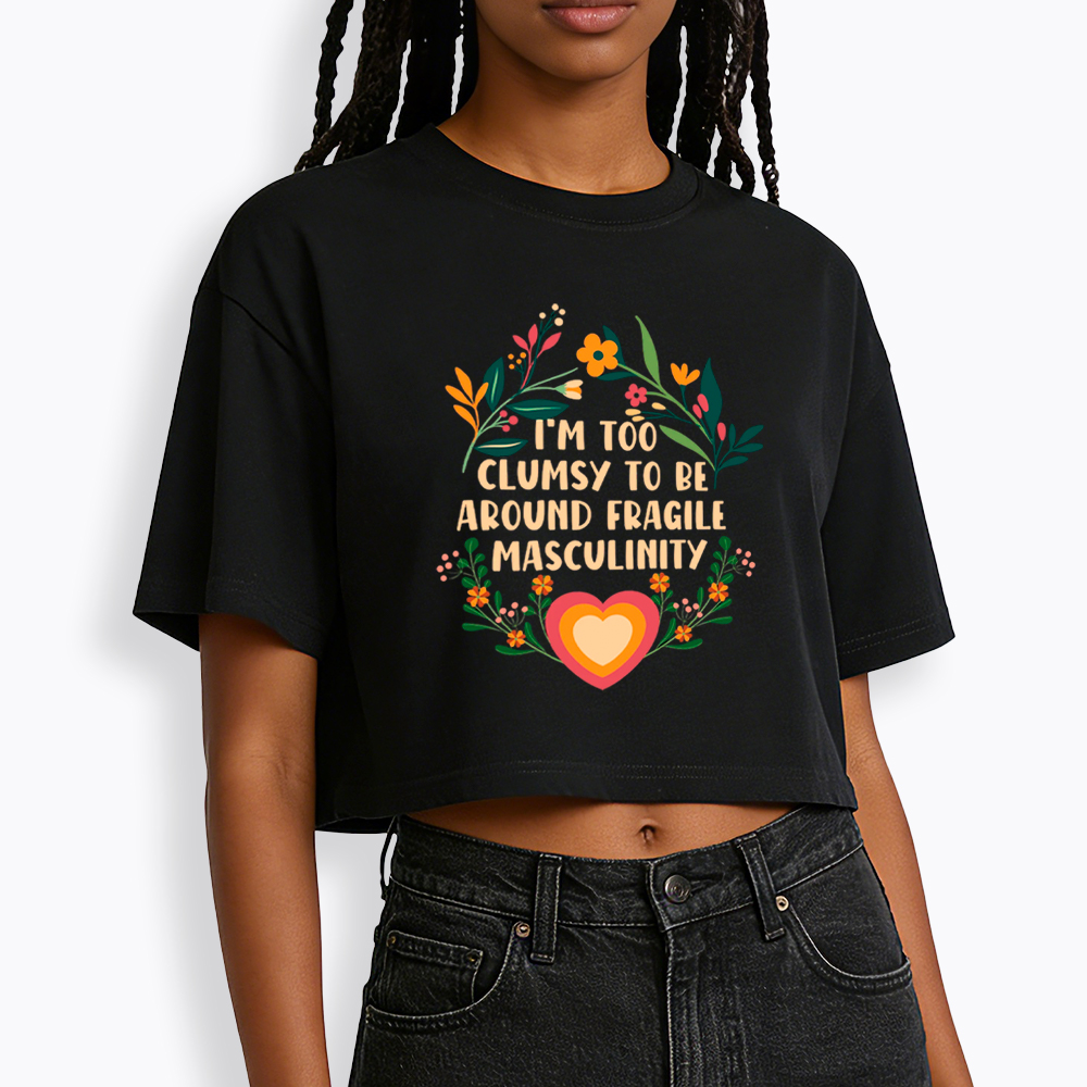 I'm too Clumsy to be Around Fragile Masculinity Cropped T-Shirt