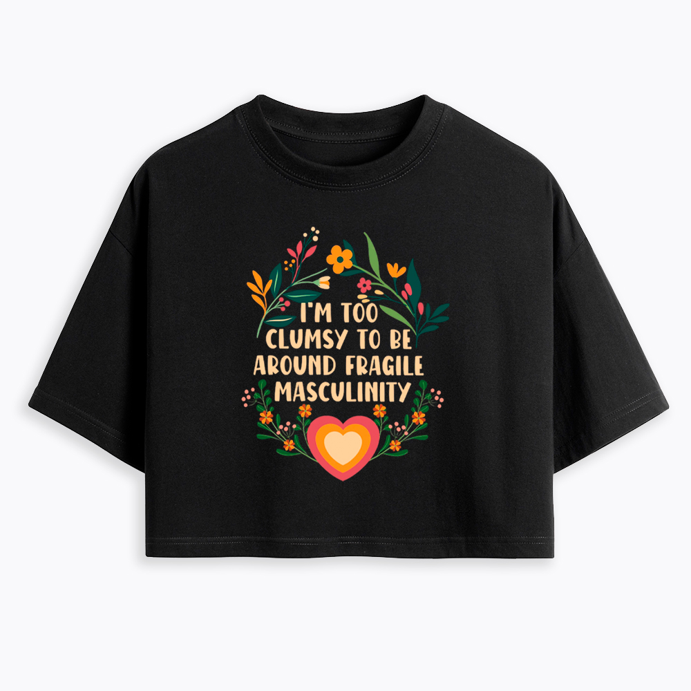 I'm too Clumsy to be Around Fragile Masculinity Cropped T-Shirt