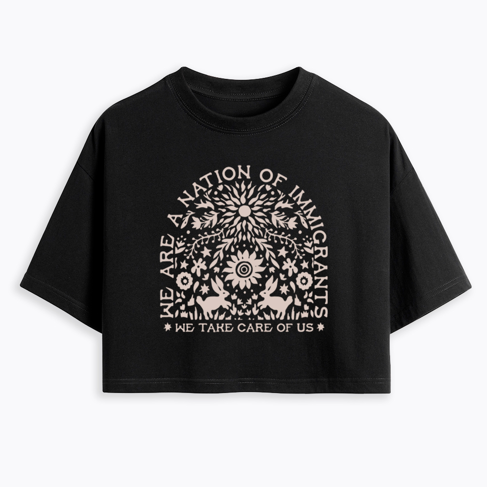 We Are a Nation Of Immigrants, We Take Care of Us Cropped T-Shirt