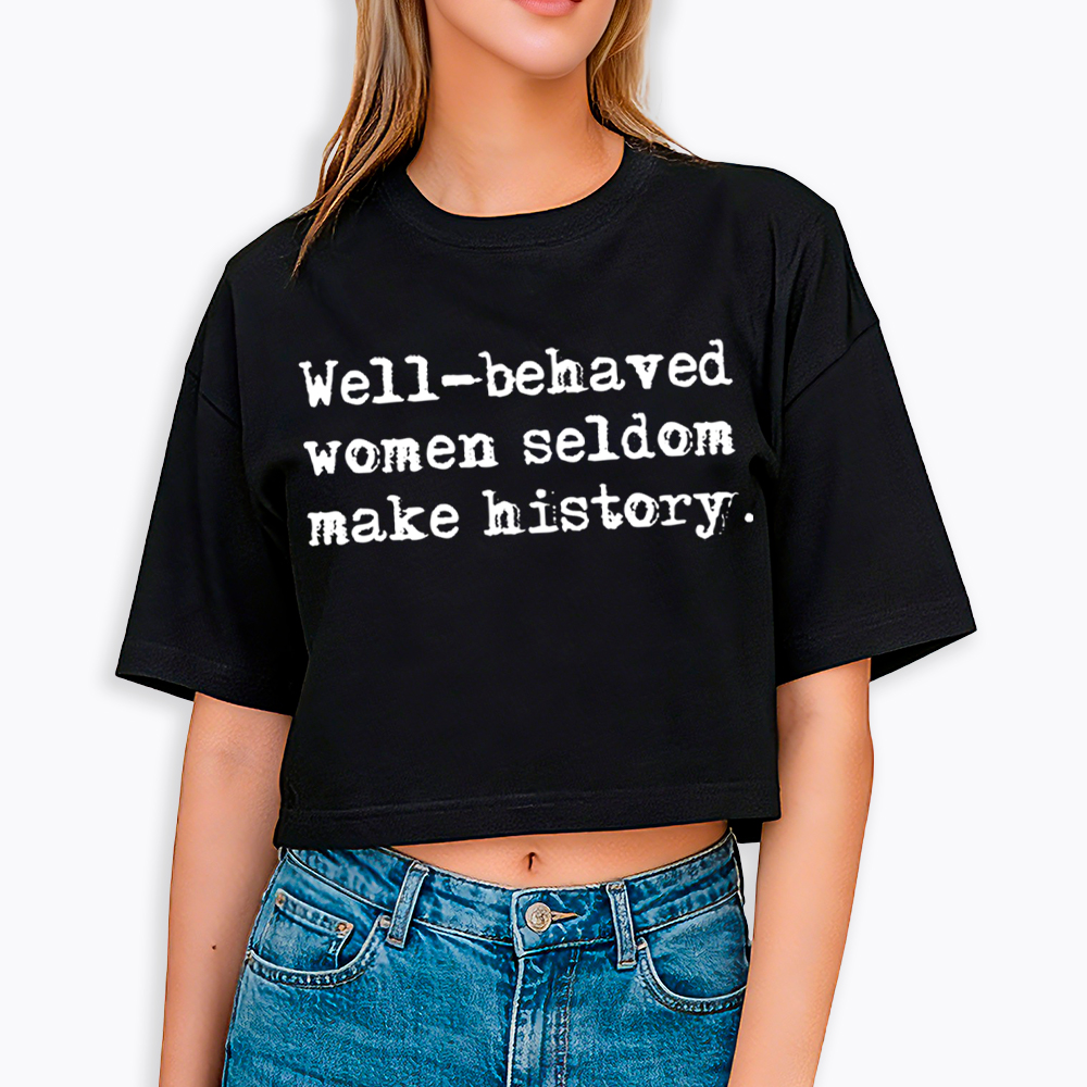 Well Behaved Women Seldom Make History Cropped T-Shirt