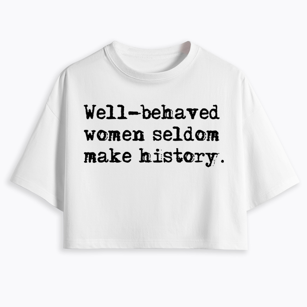 Well Behaved Women Seldom Make History Cropped T-Shirt